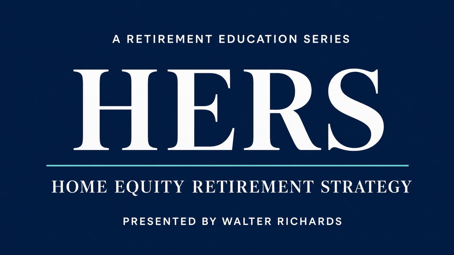 A Retirement Education Series: HERS, Home Equity Retirement Strategy, presented by Walter Richards